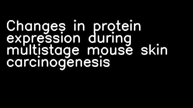 Changes in protein expression during multistage mouse skin carcinogenesis