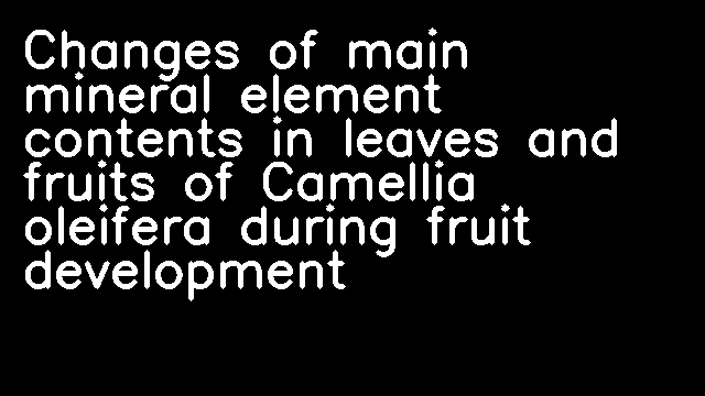 Changes of main mineral element contents in leaves and fruits of Camellia oleifera during fruit development