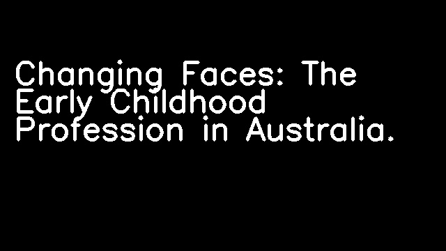 Changing Faces: The Early Childhood Profession in Australia.