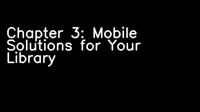 Chapter 3: Mobile Solutions for Your Library