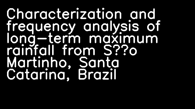 Characterization and frequency analysis of long-term maximum rainfall from São Martinho, Santa Catarina, Brazil