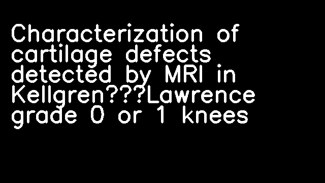 Characterization of cartilage defects detected by MRI in Kellgren–Lawrence grade 0 or 1 knees