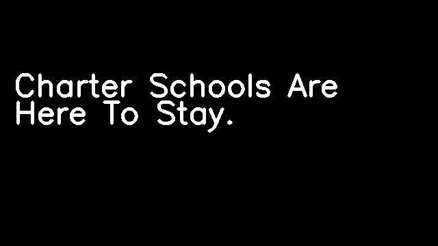 Charter Schools Are Here To Stay.