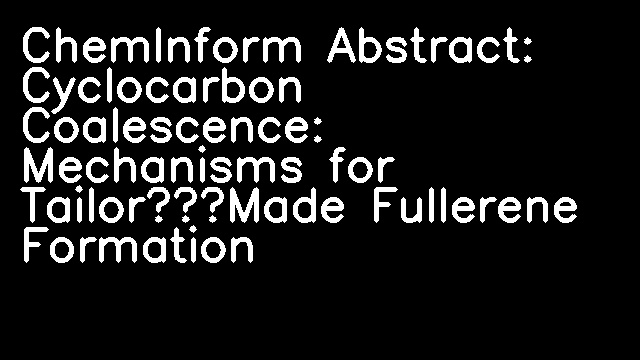 ChemInform Abstract: Cyclocarbon Coalescence: Mechanisms for Tailor‐Made Fullerene Formation