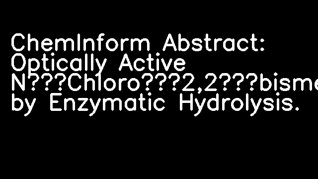 ChemInform Abstract: Optically Active N‐Chloro‐2,2‐bismethoxycarbonylaziridine by Enzymatic Hydrolysis.