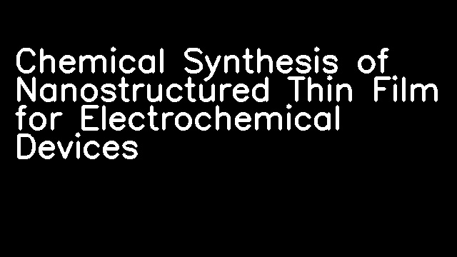 Chemical Synthesis of Nanostructured Thin Film for Electrochemical Devices