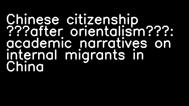 Chinese citizenship ‘after orientalism’: academic narratives on internal migrants in China