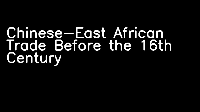 Chinese-East African Trade Before the 16th Century