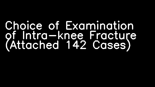 Choice of Examination of Intra-knee Fracture (Attached 142 Cases)