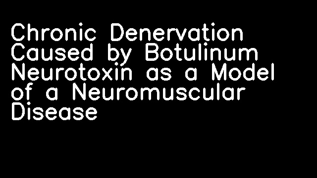 Chronic Denervation Caused by Botulinum Neurotoxin as a Model of a Neuromuscular Disease