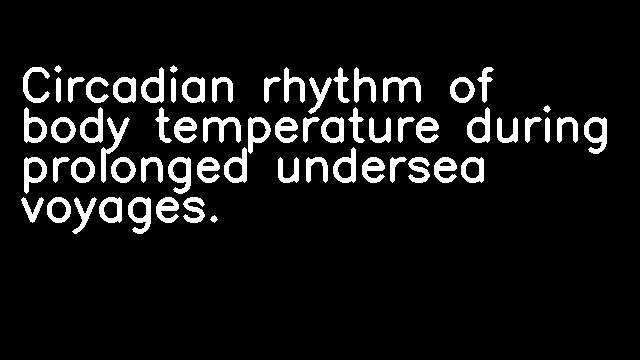 Circadian rhythm of body temperature during prolonged undersea voyages.