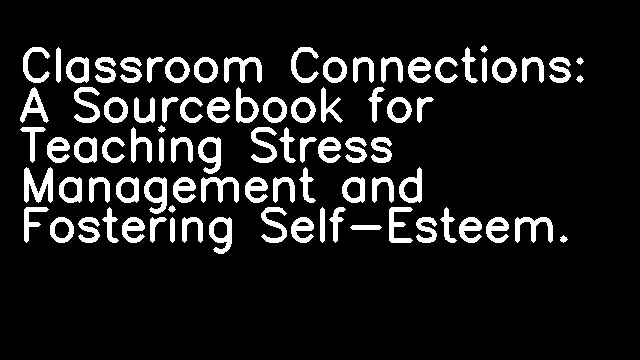 Classroom Connections: A Sourcebook for Teaching Stress Management and Fostering Self-Esteem.