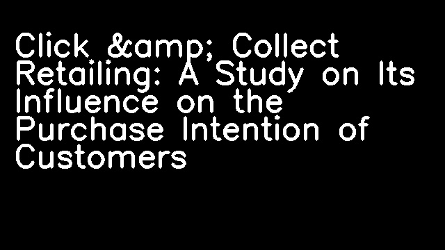 Click &amp; Collect Retailing: A Study on Its Influence on the Purchase Intention of Customers