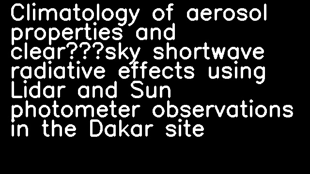 Climatology of aerosol properties and clear‐sky shortwave radiative effects using Lidar and Sun photometer observations in the Dakar site