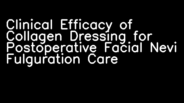 Clinical Efficacy of Collagen Dressing for Postoperative Facial Nevi Fulguration Care