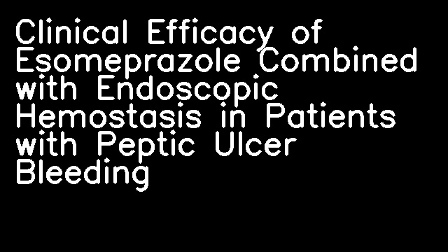 Clinical Efficacy of Esomeprazole Combined with Endoscopic Hemostasis in Patients with Peptic Ulcer Bleeding