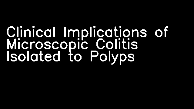 Clinical Implications of Microscopic Colitis Isolated to Polyps