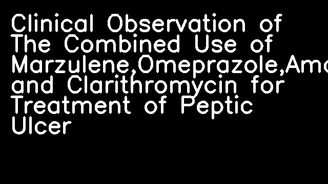 Clinical Observation of The Combined Use of Marzulene,Omeprazole,Amoxicillin and Clarithromycin for Treatment of Peptic Ulcer