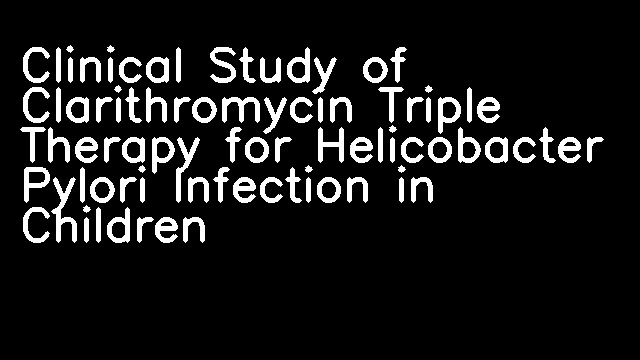 Clinical Study of Clarithromycin Triple Therapy for Helicobacter Pylori Infection in Children