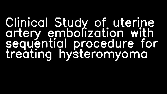 Clinical Study of uterine artery embolization with sequential procedure for treating hysteromyoma