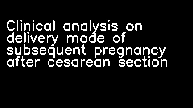 Clinical analysis on delivery mode of subsequent pregnancy after cesarean section