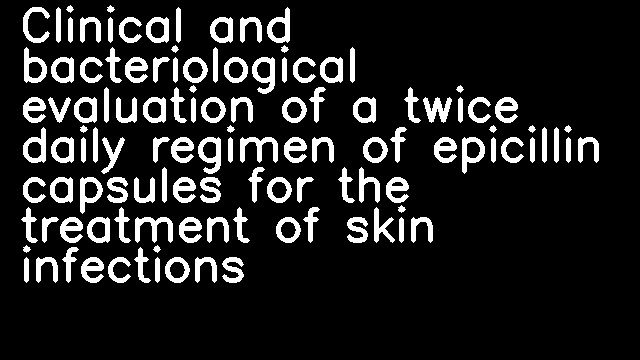 Clinical and bacteriological evaluation of a twice daily regimen of epicillin capsules for the treatment of skin infections