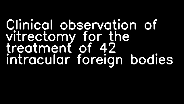 Clinical observation of vitrectomy for the treatment of 42 intracular foreign bodies