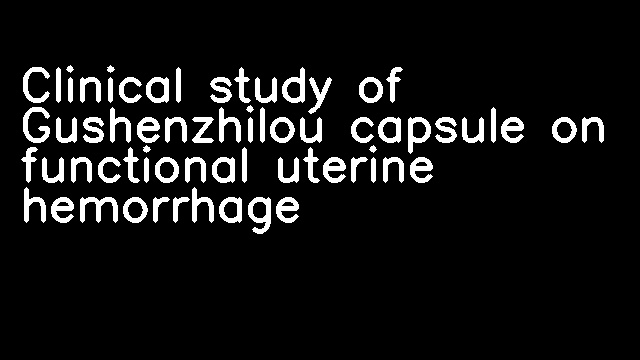 Clinical study of Gushenzhilou capsule on functional uterine hemorrhage