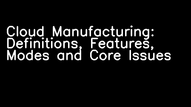 Cloud Manufacturing: Definitions, Features, Modes and Core Issues