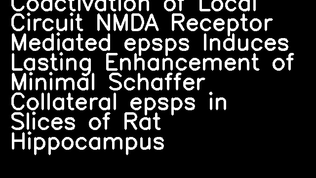 Coactivation of Local Circuit NMDA Receptor Mediated epsps Induces Lasting Enhancement of Minimal Schaffer Collateral epsps in Slices of Rat Hippocampus