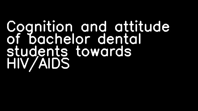 Cognition and attitude of bachelor dental students towards HIV/AIDS