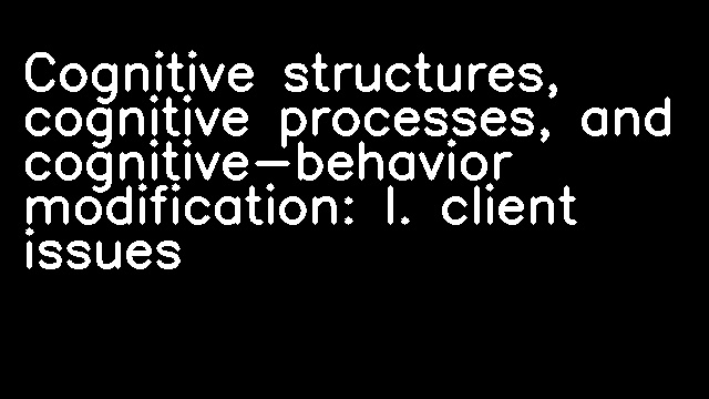 Cognitive structures, cognitive processes, and cognitive-behavior modification: I. client issues