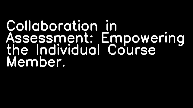 Collaboration in Assessment: Empowering the Individual Course Member.