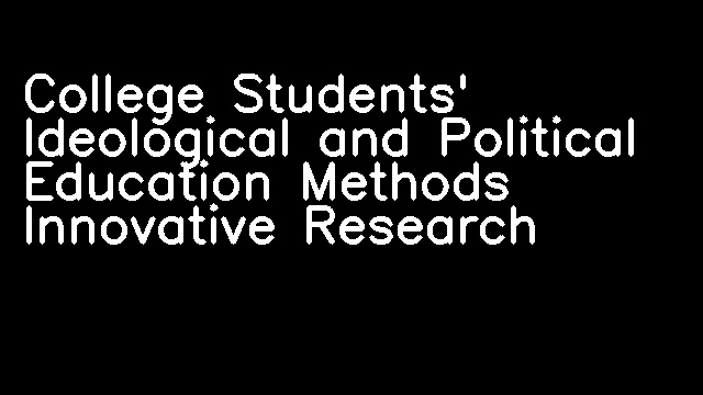 College Students' Ideological and Political Education Methods Innovative Research