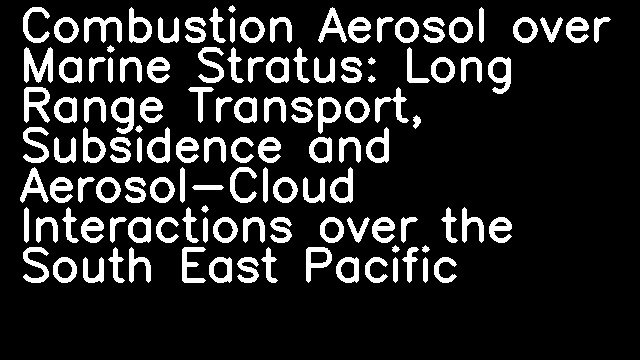 Combustion Aerosol over Marine Stratus: Long Range Transport, Subsidence and Aerosol-Cloud Interactions over the South East Pacific