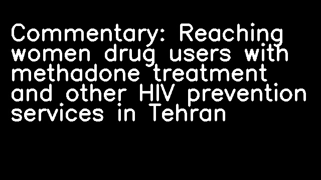 Commentary: Reaching women drug users with methadone treatment and other HIV prevention services in Tehran