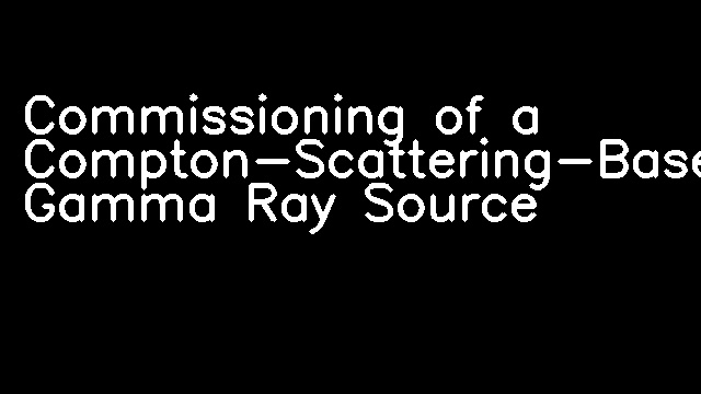 Commissioning of a Compton-Scattering-Based Gamma Ray Source