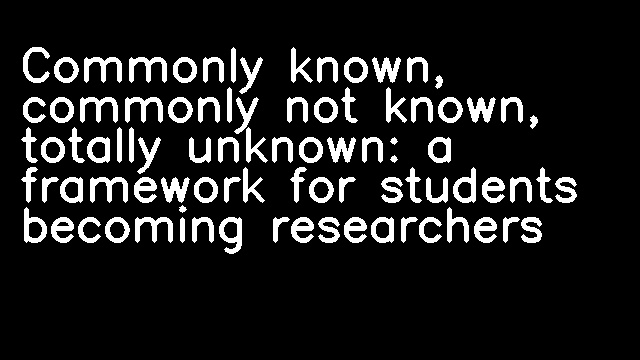 Commonly known, commonly not known, totally unknown: a framework for students becoming researchers