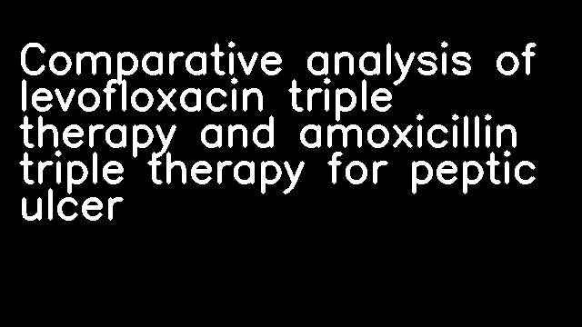 Comparative analysis of levofloxacin triple therapy and amoxicillin triple therapy for peptic ulcer