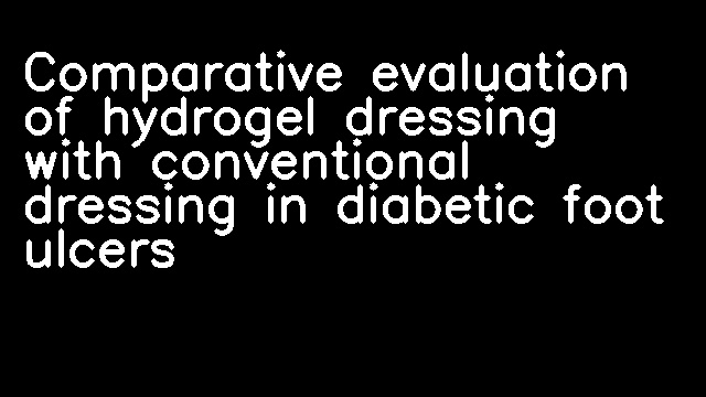 Comparative evaluation of hydrogel dressing with conventional dressing in diabetic foot ulcers