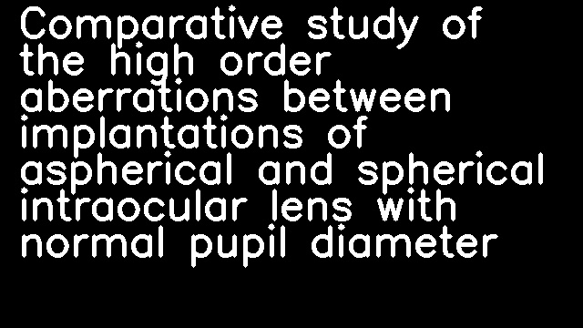 Comparative study of the high order aberrations between implantations of aspherical and spherical intraocular lens with normal pupil diameter