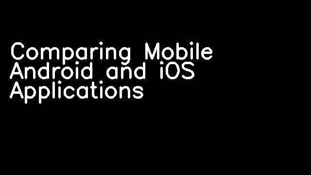 Comparing Mobile Android and iOS Applications