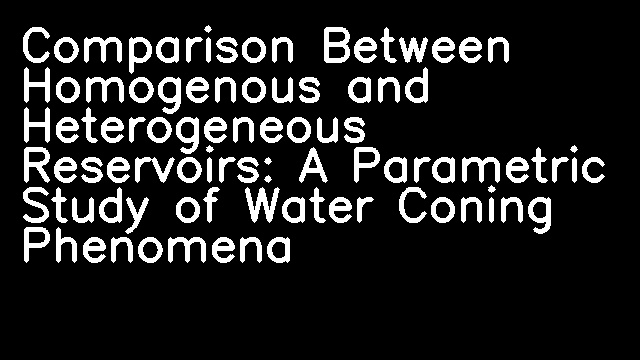 Comparison Between Homogenous and Heterogeneous Reservoirs: A Parametric Study of Water Coning Phenomena