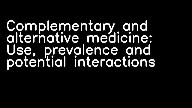 Complementary and alternative medicine: Use, prevalence and potential interactions