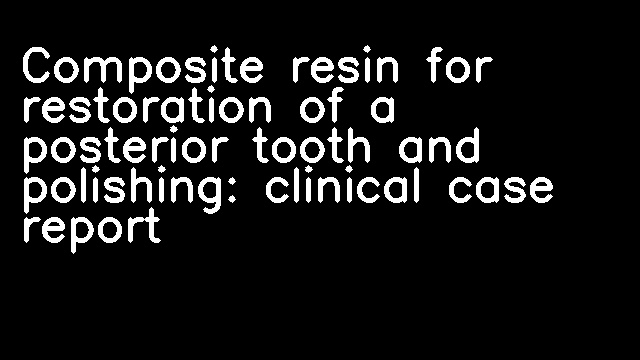 Composite resin for restoration of a posterior tooth and polishing: clinical case report