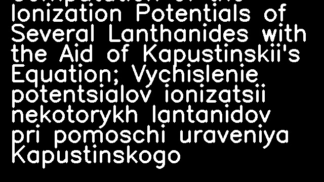 Computation of the Ionization Potentials of Several Lanthanides with the Aid of Kapustinskii's Equation; Vychislenie potentsialov ionizatsii nekotorykh lantanidov pri pomoschi uraveniya Kapustinskogo