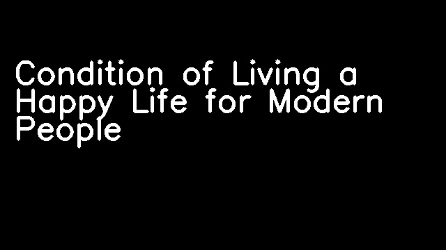 Condition of Living a Happy Life for Modern People