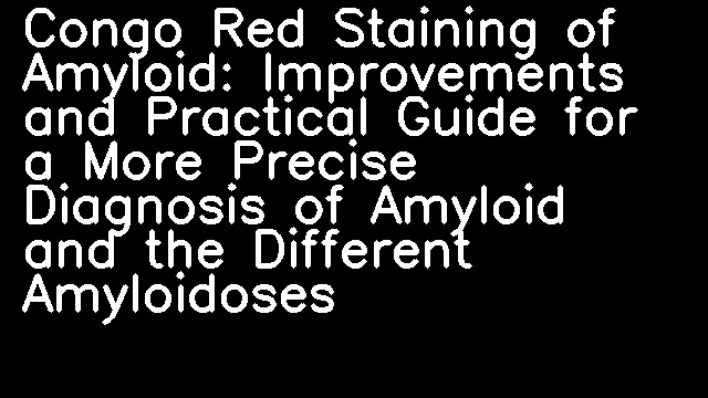 Congo Red Staining of Amyloid: Improvements and Practical Guide for a More Precise Diagnosis of Amyloid and the Different Amyloidoses