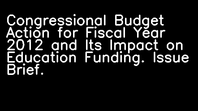 Congressional Budget Action for Fiscal Year 2012 and Its Impact on Education Funding. Issue Brief.