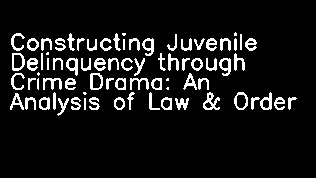 Constructing Juvenile Delinquency through Crime Drama: An Analysis of Law & Order